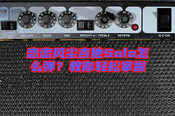 戀戀風(fēng)塵吉他Solo怎么彈？教你輕松掌握