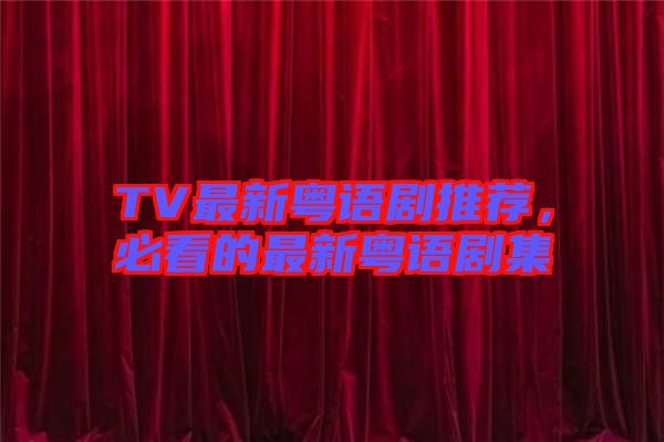 TV最新粵語劇推薦，必看的最新粵語劇集