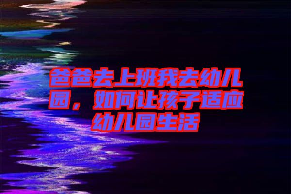 爸爸去上班我去幼兒園，如何讓孩子適應(yīng)幼兒園生活