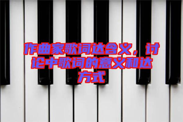 作曲家歌詞達含義，討論中歌詞的意義和達方式