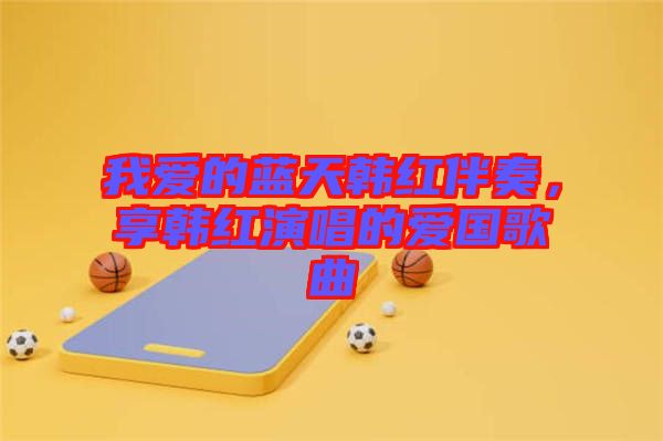 我愛的藍(lán)天韓紅伴奏，享韓紅演唱的愛國歌曲