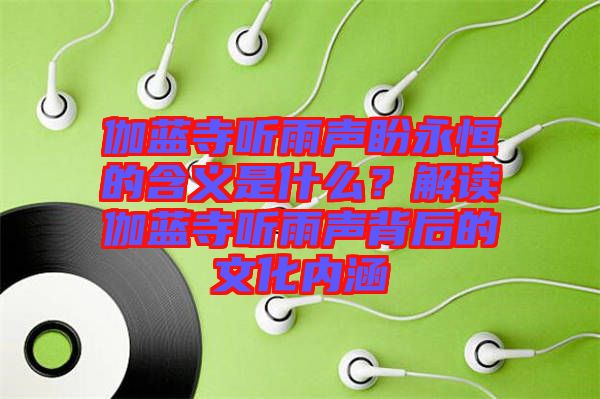 伽藍寺聽雨聲盼永恒的含義是什么？解讀伽藍寺聽雨聲背后的文化內(nèi)涵