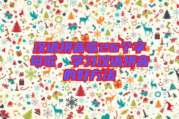 漢語拼音歌26個(gè)字母歌，學(xué)習(xí)漢語拼音的好方法