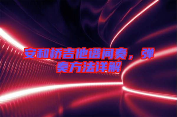 安和橋吉他譜間奏，彈奏方法詳解