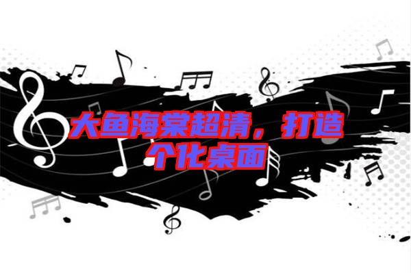 大魚海棠超清，打造個化桌面