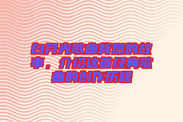 白月光歌曲背后的故事，介紹這首經(jīng)典歌曲的創(chuàng)作歷程