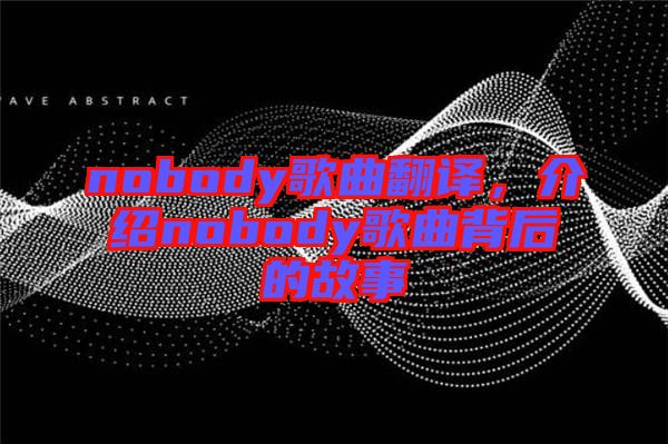 nobody歌曲翻譯，介紹nobody歌曲背后的故事