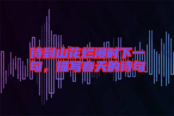 待到山花爛漫時下一句，描寫春天的詩句
