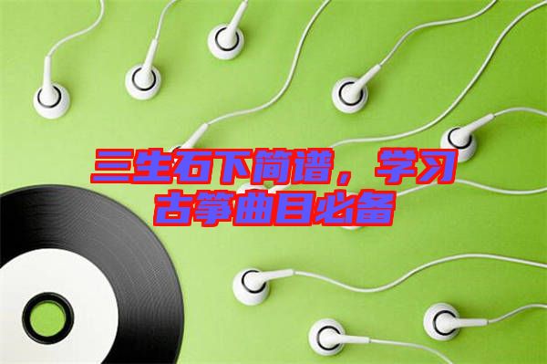 三生石下簡(jiǎn)譜，學(xué)習(xí)古箏曲目必備