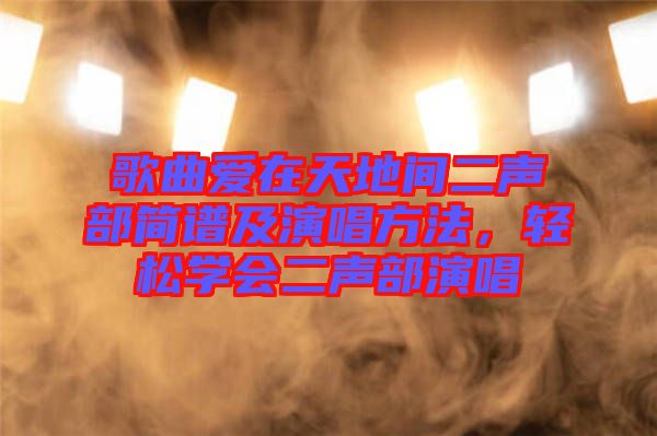 歌曲愛在天地間二聲部簡譜及演唱方法，輕松學會二聲部演唱