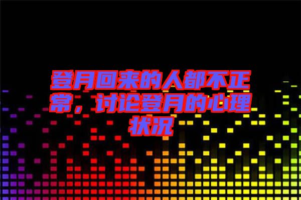 登月回來的人都不正常，討論登月的心理狀況