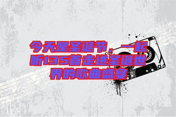 今天是圣誕節(jié)，一起聽135首走進圣誕世界的歌曲盛宴