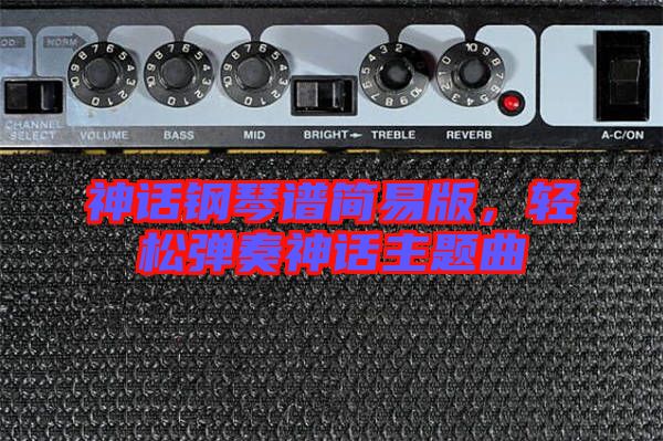 神話鋼琴譜簡(jiǎn)易版，輕松彈奏神話主題曲