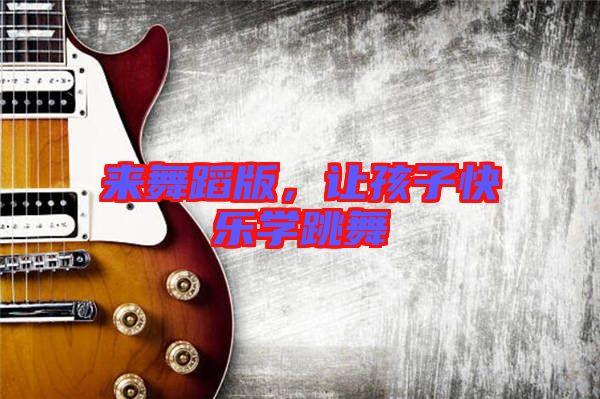 來(lái)舞蹈版，讓孩子快樂(lè)學(xué)跳舞