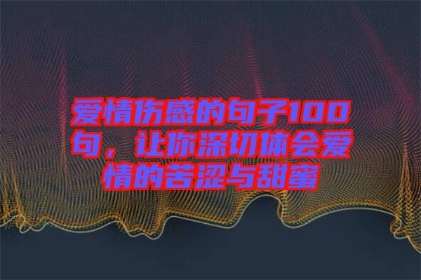 愛情傷感的句子100句，讓你深切體會愛情的苦澀與甜蜜