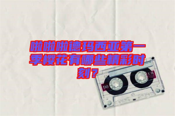 啦啦啦德瑪西亞第一季櫻花有哪些精彩時(shí)刻？