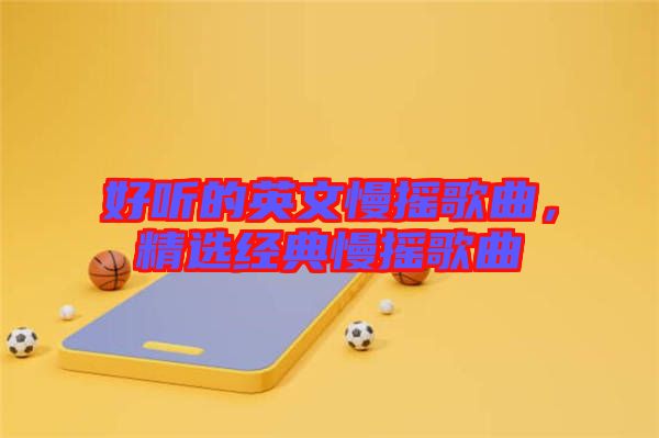 好聽的英文慢搖歌曲，精選經典慢搖歌曲