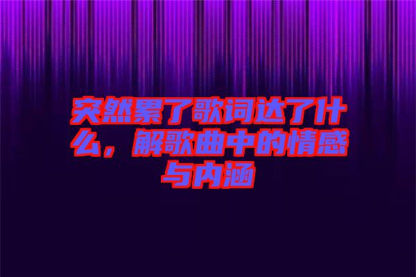 突然累了歌詞達(dá)了什么，解歌曲中的情感與內(nèi)涵
