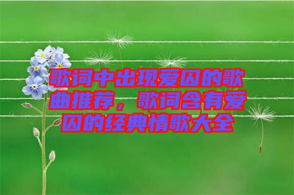 歌詞中出現(xiàn)愛(ài)囚的歌曲推薦，歌詞含有愛(ài)囚的經(jīng)典情歌大全