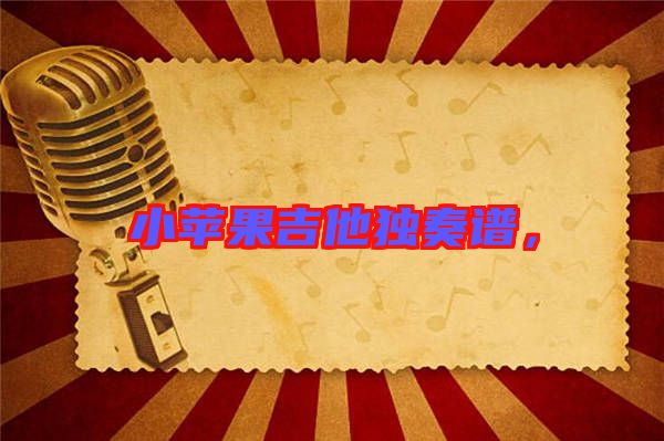 小蘋果吉他獨(dú)奏譜，