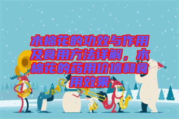 木棉花的功效與作用及食用方法詳解，木棉花的藥用價(jià)值和食用效果