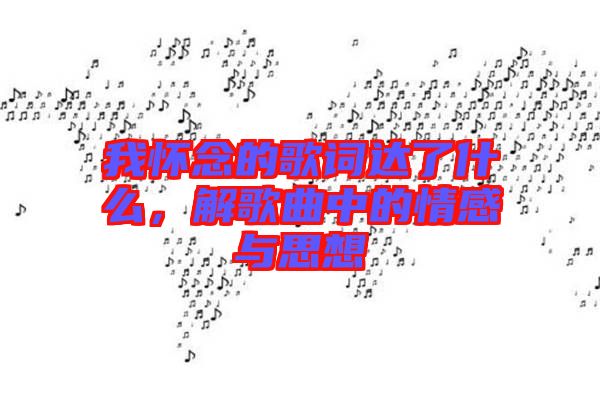 我懷念的歌詞達了什么，解歌曲中的情感與思想