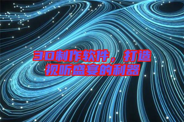 3D制作軟件，打造視聽(tīng)盛宴的利器