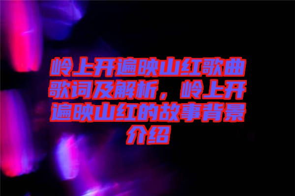 嶺上開遍映山紅歌曲歌詞及解析，嶺上開遍映山紅的故事背景介紹