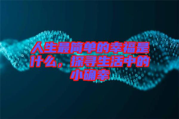 人生最簡(jiǎn)單的幸福是什么，探尋生活中的小確幸
