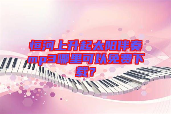 恒河上升起太陽伴奏mp3哪里可以免費(fèi)下載？