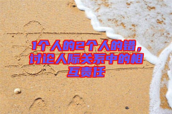1個(gè)人的2個(gè)人的錯(cuò)，討論人際關(guān)系中的相互責(zé)任