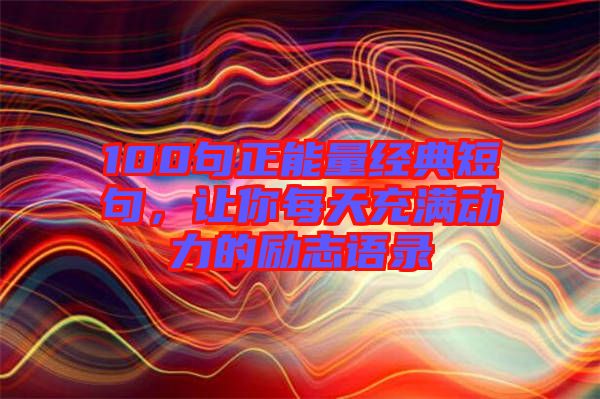 100句正能量經(jīng)典短句，讓你每天充滿動(dòng)力的勵(lì)志語(yǔ)錄