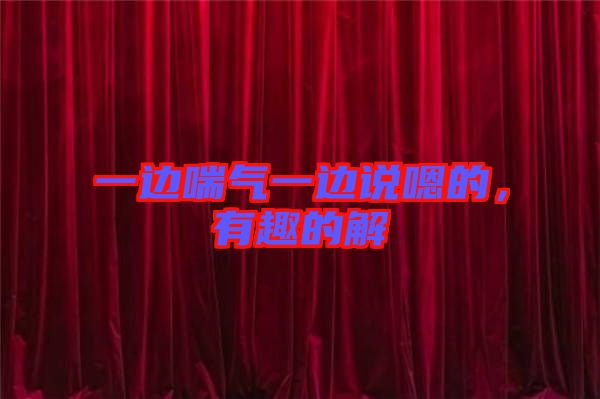 一邊喘氣一邊說嗯的，有趣的解