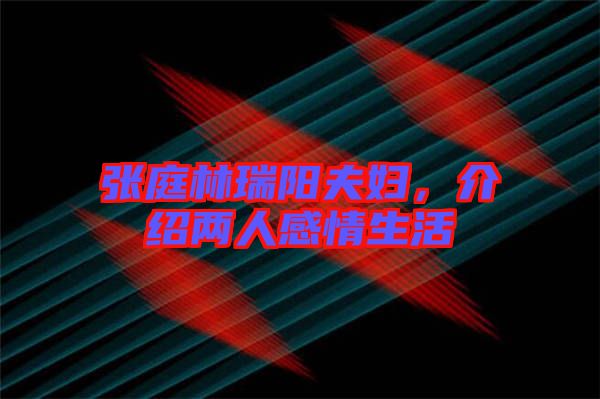 張庭林瑞陽(yáng)夫婦，介紹兩人感情生活
