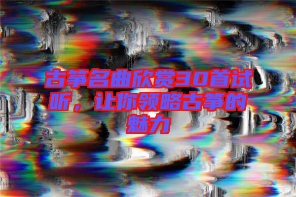 古箏名曲欣賞30首試聽(tīng)，讓你領(lǐng)略古箏的魅力