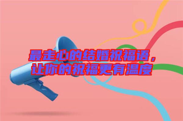 最走心的結(jié)婚祝福語，讓你的祝福更有溫度