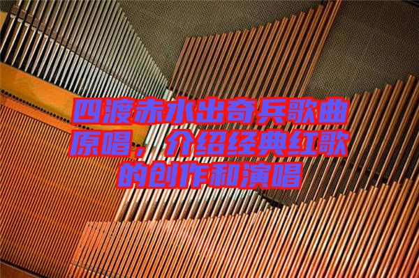 四渡赤水出奇兵歌曲原唱，介紹經(jīng)典紅歌的創(chuàng)作和演唱