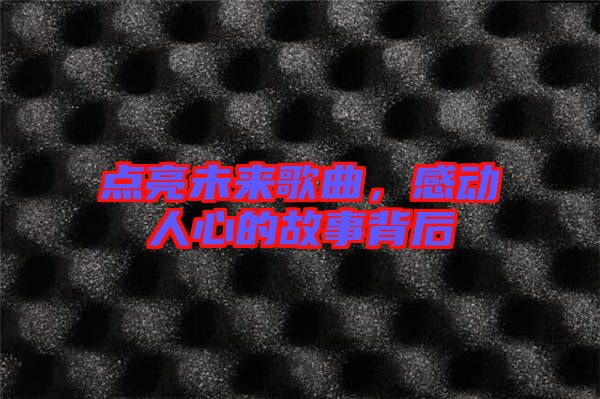 點(diǎn)亮未來(lái)歌曲，感動(dòng)人心的故事背后