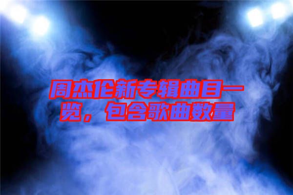 周杰倫新專輯曲目一覽，包含歌曲數(shù)量