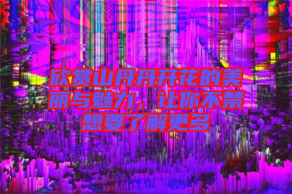 欣賞山丹丹開花的美麗與魅力，讓你不禁想要了解更多