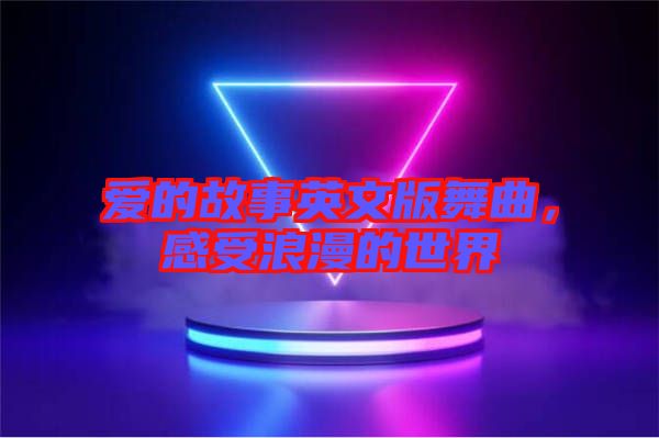 愛的故事英文版舞曲，感受浪漫的世界