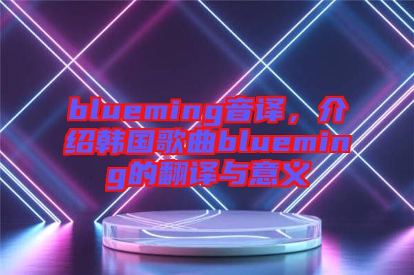 blueming音譯，介紹韓國歌曲blueming的翻譯與意義