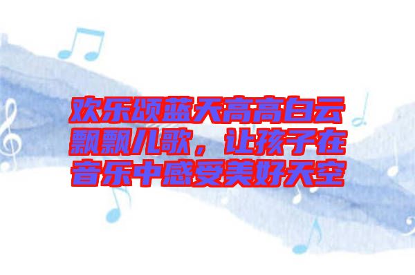 歡樂頌藍天高高白云飄飄兒歌，讓孩子在音樂中感受美好天空