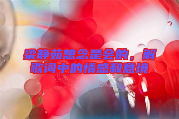 梁靜茹想念是會的，解歌詞中的情感和意境