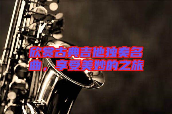 欣賞古典吉他獨(dú)奏名曲，享受美妙的之旅