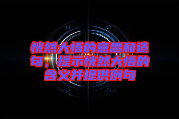 恍然大悟的意思和造句，提示恍然大悟的含義并提供例句