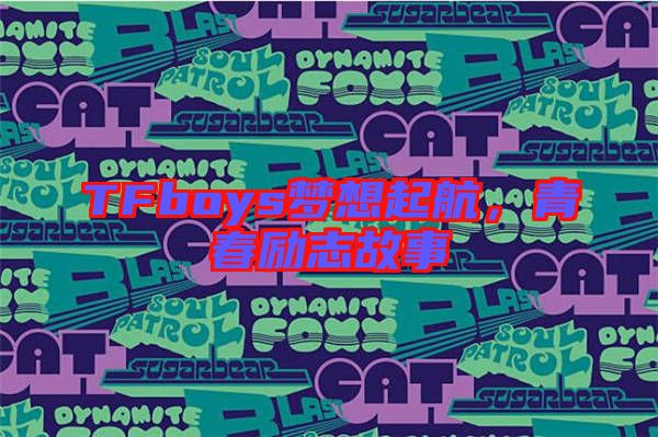 TFboys夢想起航，青春勵志故事