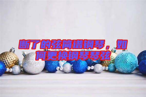 斷了的弦簡(jiǎn)譜鋼琴，如何更換鋼琴琴弦