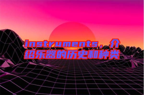 instruments，介紹樂(lè)器的歷史和種類