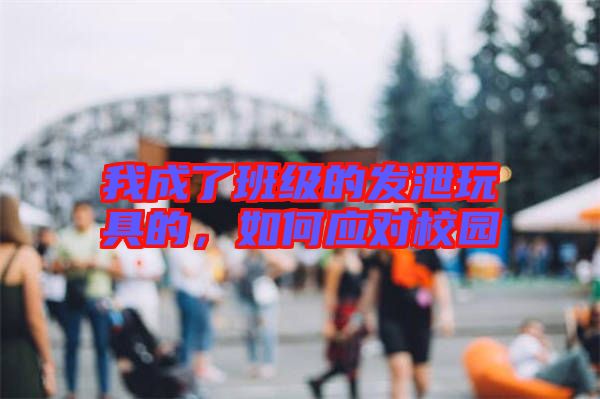 我成了班級的發(fā)泄玩具的，如何應對校園